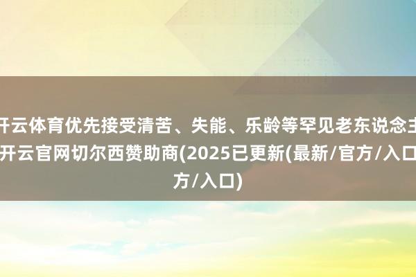 开云体育优先接受清苦、失能、乐龄等罕见老东说念主-开云官网切尔西赞助商(2025已更新(最新/官方/入口)
