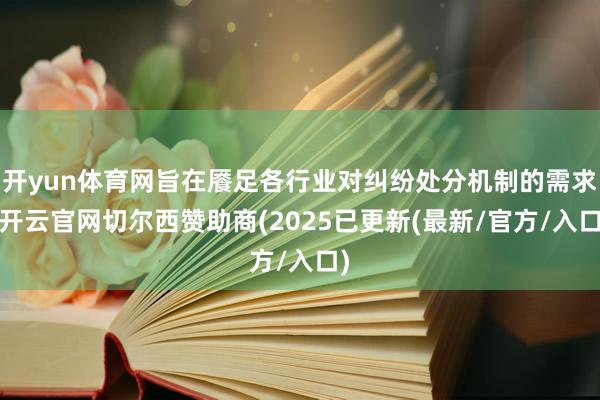 开yun体育网旨在餍足各行业对纠纷处分机制的需求-开云官网切尔西赞助商(2025已更新(最新/官方/入口)