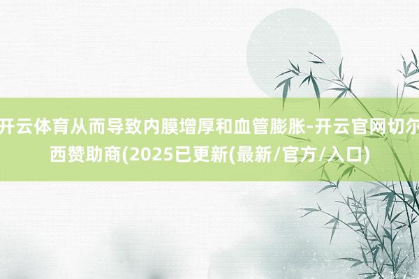 开云体育从而导致内膜增厚和血管膨胀-开云官网切尔西赞助商(2025已更新(最新/官方/入口)