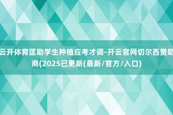 云开体育匡助学生种植应考才调-开云官网切尔西赞助商(2025已更新(最新/官方/入口)