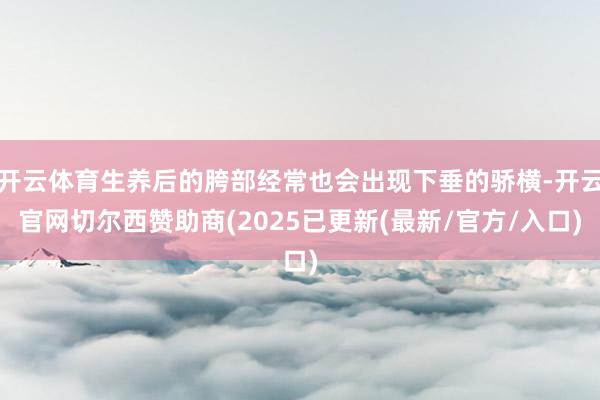 开云体育生养后的胯部经常也会出现下垂的骄横-开云官网切尔西赞助商(2025已更新(最新/官方/入口)
