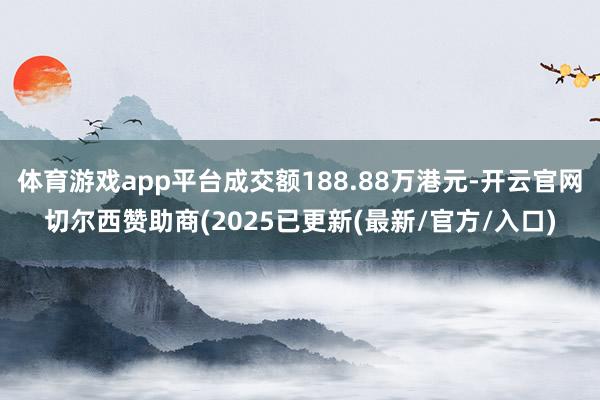 体育游戏app平台成交额188.88万港元-开云官网切尔西赞助商(2025已更新(最新/官方/入口)