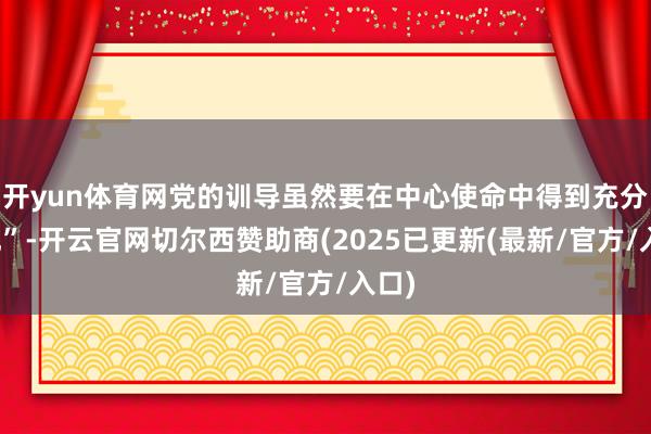 开yun体育网党的训导虽然要在中心使命中得到充分体现”-开云官网切尔西赞助商(2025已更新(最新/官方/入口)