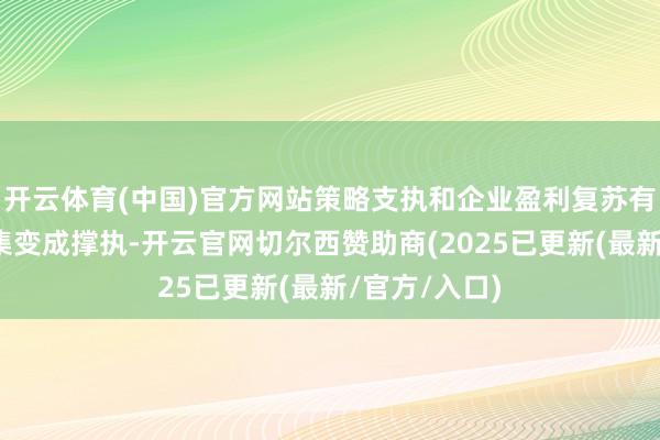 开云体育(中国)官方网站策略支执和企业盈利复苏有望对全年市集变成撑执-开云官网切尔西赞助商(2025已更新(最新/官方/入口)
