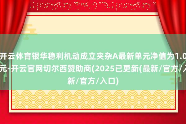 开云体育银华稳利机动成立夹杂A最新单元净值为1.0999元-开云官网切尔西赞助商(2025已更新(最新/官方/入口)