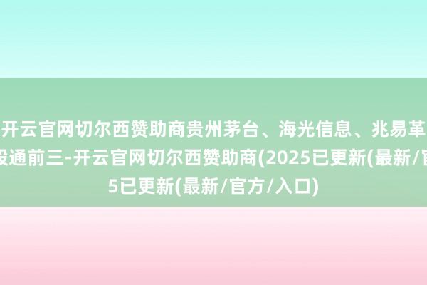 开云官网切尔西赞助商贵州茅台、海光信息、兆易革命位列沪股通前三-开云官网切尔西赞助商(2025已更新(最新/官方/入口)