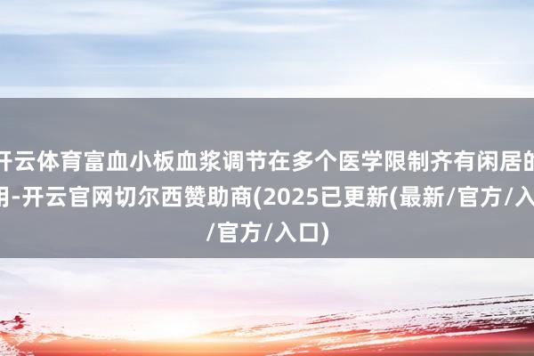 开云体育富血小板血浆调节在多个医学限制齐有闲居的运用-开云官网切尔西赞助商(2025已更新(最新/官方/入口)