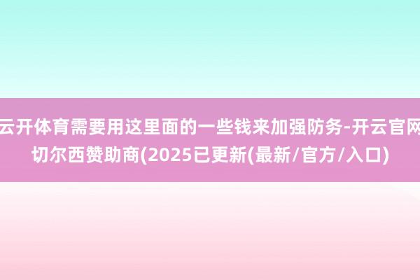 云开体育需要用这里面的一些钱来加强防务-开云官网切尔西赞助商(2025已更新(最新/官方/入口)