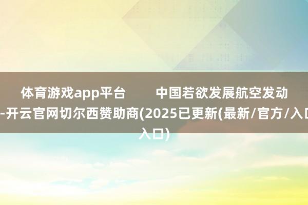 体育游戏app平台        中国若欲发展航空发动机-开云官网切尔西赞助商(2025已更新(最新/官方/入口)