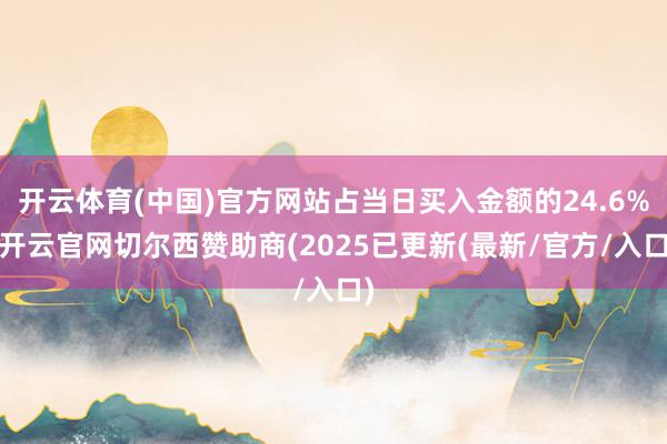 开云体育(中国)官方网站占当日买入金额的24.6%-开云官网切尔西赞助商(2025已更新(最新/官方/入口)