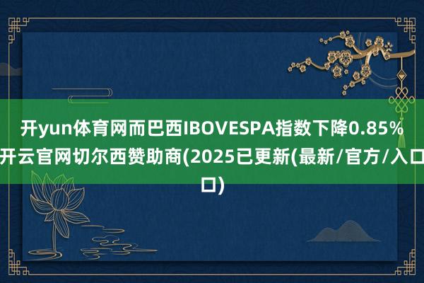 开yun体育网而巴西IBOVESPA指数下降0.85%-开云官网切尔西赞助商(2025已更新(最新/官方/入口)
