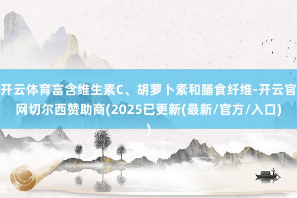 开云体育富含维生素C、胡萝卜素和膳食纤维-开云官网切尔西赞助商(2025已更新(最新/官方/入口)