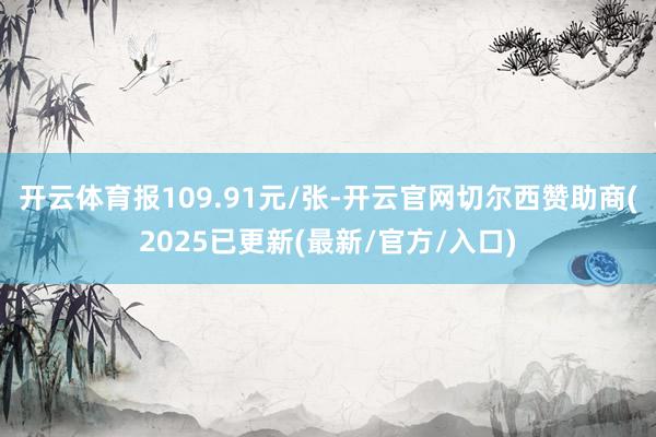 开云体育报109.91元/张-开云官网切尔西赞助商(2025已更新(最新/官方/入口)