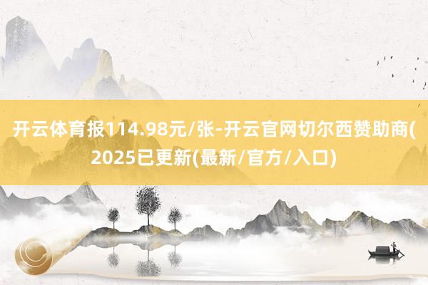 开云体育报114.98元/张-开云官网切尔西赞助商(2025已更新(最新/官方/入口)