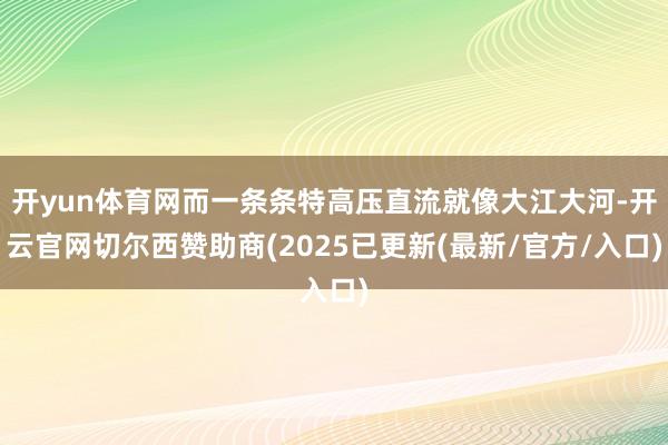 开yun体育网而一条条特高压直流就像大江大河-开云官网切尔西赞助商(2025已更新(最新/官方/入口)