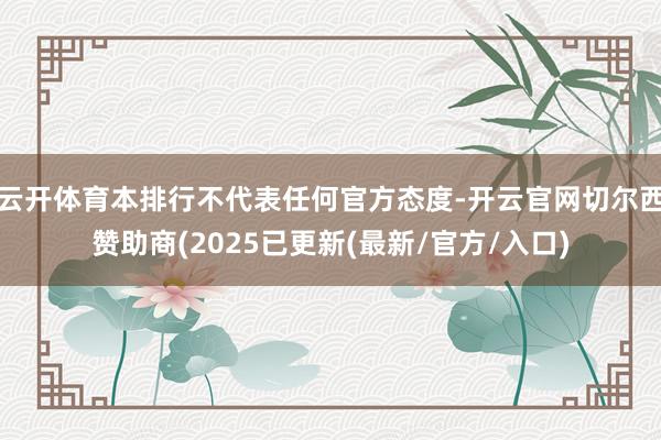 云开体育本排行不代表任何官方态度-开云官网切尔西赞助商(2025已更新(最新/官方/入口)