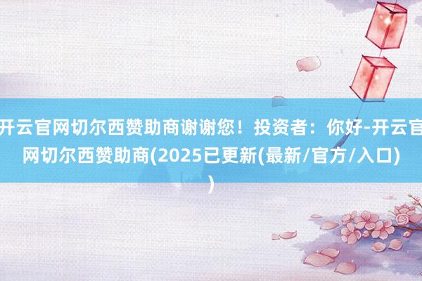 开云官网切尔西赞助商谢谢您！投资者：你好-开云官网切尔西赞助商(2025已更新(最新/官方/入口)