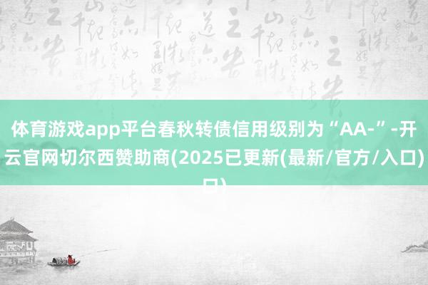 体育游戏app平台春秋转债信用级别为“AA-”-开云官网切尔西赞助商(2025已更新(最新/官方/入口)