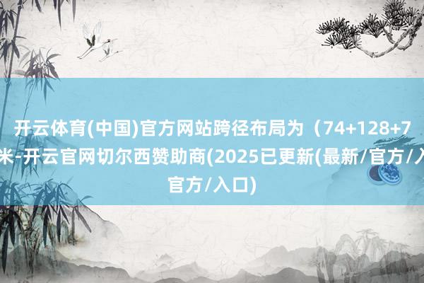 开云体育(中国)官方网站跨径布局为（74+128+74）米-开云官网切尔西赞助商(2025已更新(最新/官方/入口)