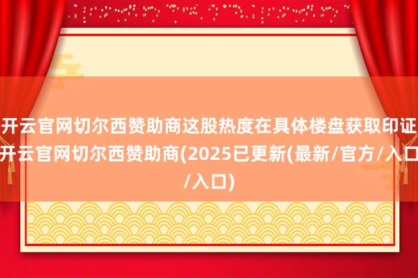 开云官网切尔西赞助商 这股热度在具体楼盘获取印证-开云官网切尔西赞助商(2025已更新(最新/官方/入口)