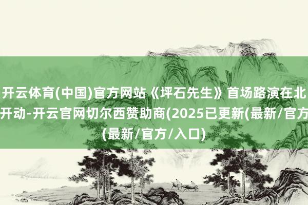 开云体育(中国)官方网站《坪石先生》首场路演在北京认真开动-开云官网切尔西赞助商(2025已更新(最新/官方/入口)
