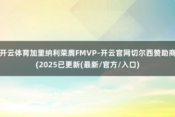 开云体育加里纳利荣膺FMVP-开云官网切尔西赞助商(2025已更新(最新/官方/入口)