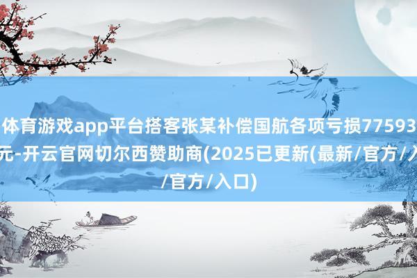 体育游戏app平台搭客张某补偿国航各项亏损77593.46元-开云官网切尔西赞助商(2025已更新(最新/官方/入口)