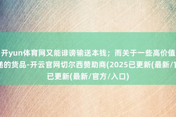 开yun体育网又能诽谤输送本钱;而关于一些高价值、急需投递的货品-开云官网切尔西赞助商(2025已更新(最新/官方/入口)